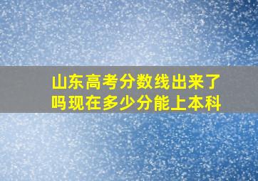 山东高考分数线出来了吗现在多少分能上本科