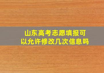 山东高考志愿填报可以允许修改几次信息吗