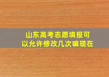 山东高考志愿填报可以允许修改几次嘛现在