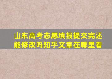 山东高考志愿填报提交完还能修改吗知乎文章在哪里看