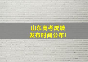 山东高考成绩发布时间公布!