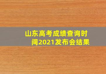 山东高考成绩查询时间2021发布会结果