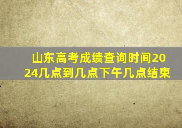 山东高考成绩查询时间2024几点到几点下午几点结束