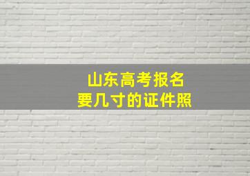 山东高考报名要几寸的证件照