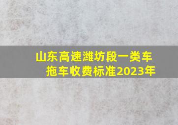 山东高速潍坊段一类车拖车收费标准2023年