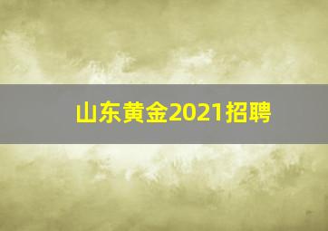 山东黄金2021招聘