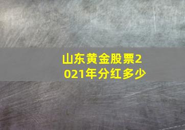 山东黄金股票2021年分红多少