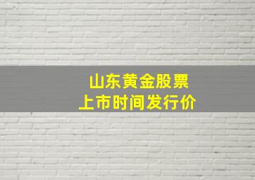 山东黄金股票上市时间发行价