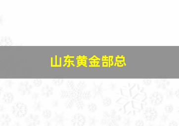 山东黄金郜总