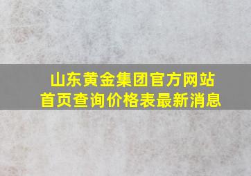 山东黄金集团官方网站首页查询价格表最新消息