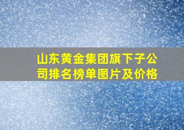 山东黄金集团旗下子公司排名榜单图片及价格