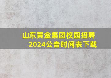 山东黄金集团校园招聘2024公告时间表下载