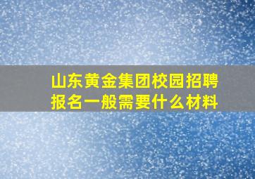 山东黄金集团校园招聘报名一般需要什么材料