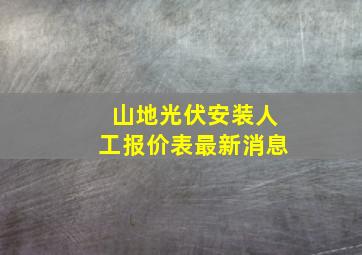 山地光伏安装人工报价表最新消息