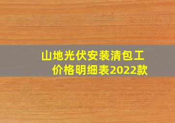 山地光伏安装清包工价格明细表2022款