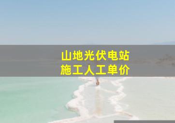 山地光伏电站施工人工单价