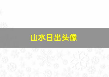 山水日出头像