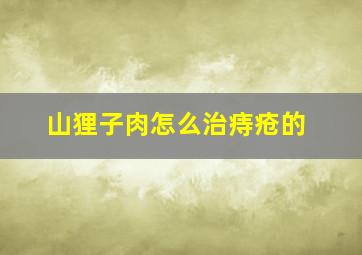 山狸子肉怎么治痔疮的