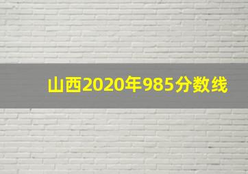 山西2020年985分数线