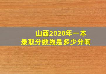 山西2020年一本录取分数线是多少分啊