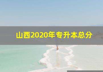 山西2020年专升本总分