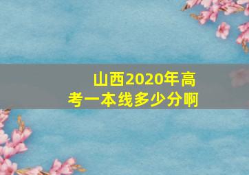 山西2020年高考一本线多少分啊