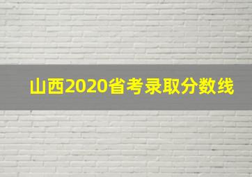 山西2020省考录取分数线