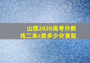 山西2020高考分数线二本c类多少分录取