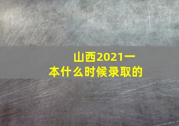 山西2021一本什么时候录取的