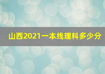 山西2021一本线理科多少分