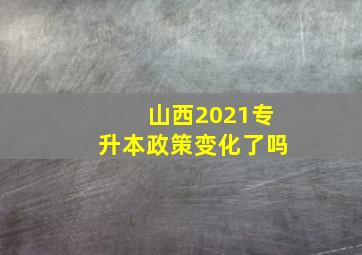 山西2021专升本政策变化了吗