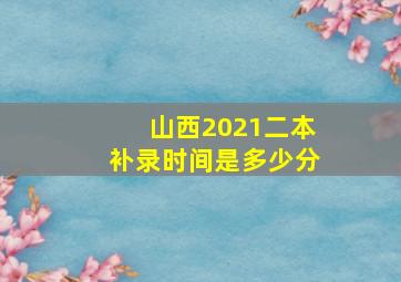 山西2021二本补录时间是多少分