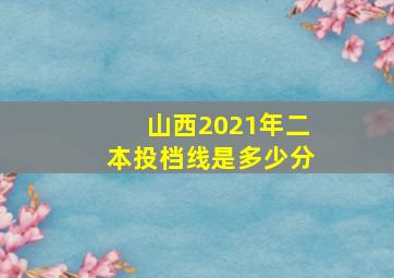 山西2021年二本投档线是多少分