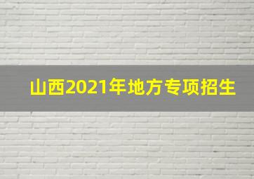 山西2021年地方专项招生