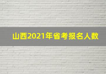 山西2021年省考报名人数