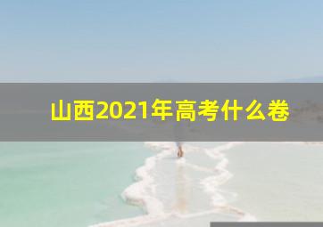 山西2021年高考什么卷