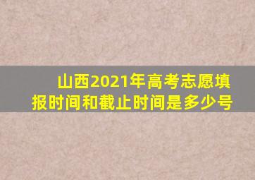 山西2021年高考志愿填报时间和截止时间是多少号