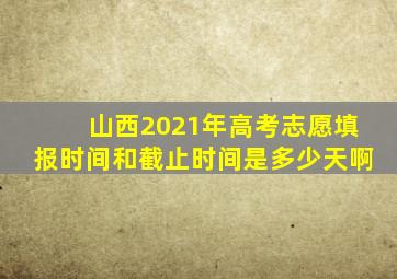 山西2021年高考志愿填报时间和截止时间是多少天啊