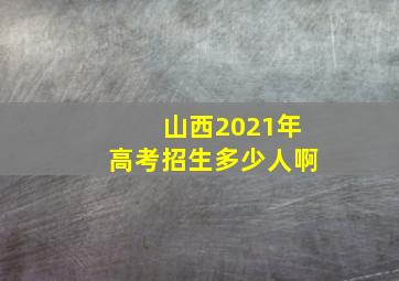 山西2021年高考招生多少人啊