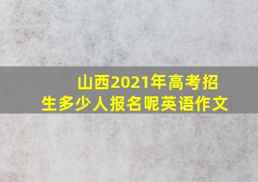 山西2021年高考招生多少人报名呢英语作文