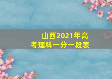 山西2021年高考理科一分一段表