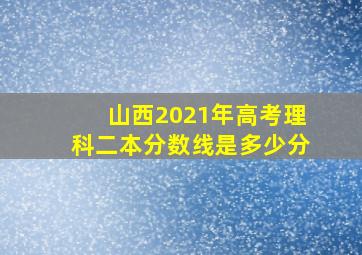 山西2021年高考理科二本分数线是多少分