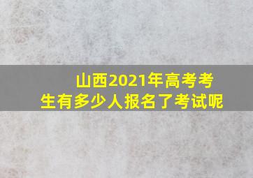 山西2021年高考考生有多少人报名了考试呢