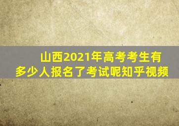 山西2021年高考考生有多少人报名了考试呢知乎视频