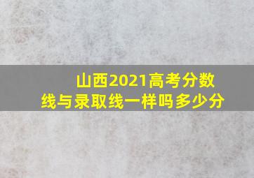 山西2021高考分数线与录取线一样吗多少分