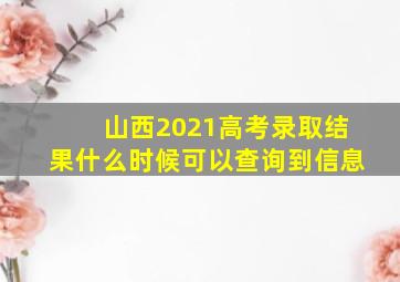 山西2021高考录取结果什么时候可以查询到信息