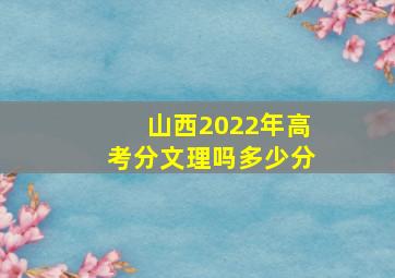 山西2022年高考分文理吗多少分