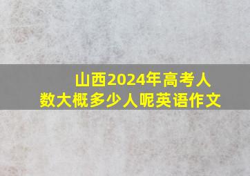 山西2024年高考人数大概多少人呢英语作文