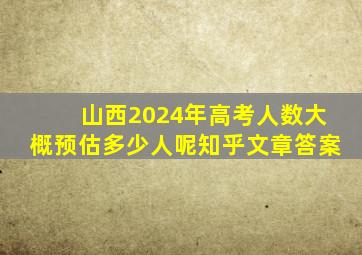 山西2024年高考人数大概预估多少人呢知乎文章答案