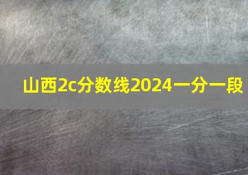 山西2c分数线2024一分一段